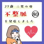 27歳 二児の母 不整脈を発症しました 80