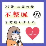 27歳 二児の母 不整脈を発症しました 97